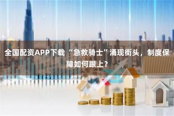 全国配资APP下载 “急救骑士”涌现街头，制度保障如何跟上？