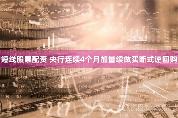 短线股票配资 央行连续4个月加量续做买断式逆回购