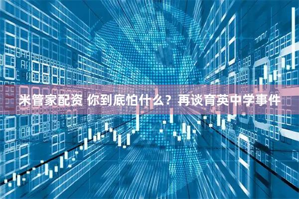 米管家配资 你到底怕什么？再谈育英中学事件