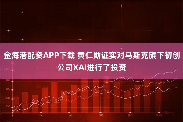 金海港配资APP下载 黄仁勋证实对马斯克旗下初创公司XAI进行了投资