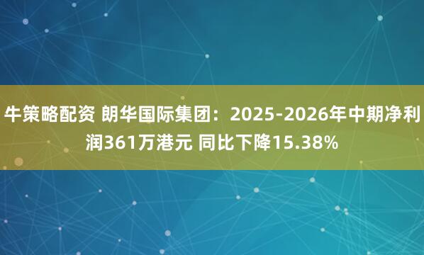 牛策略配资 朗华国际集团：2025-2026年中期净利润361万港元 同比下降15.38%