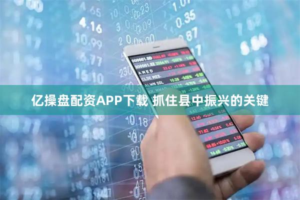 亿操盘配资APP下载 抓住县中振兴的关键