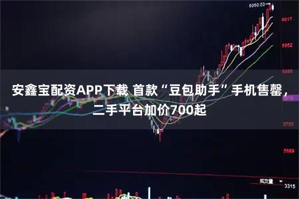 安鑫宝配资APP下载 首款“豆包助手”手机售罄，二手平台加价700起