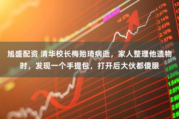 旭盛配资 清华校长梅贻琦病逝，家人整理他遗物时，发现一个手提包，打开后大伙都傻眼